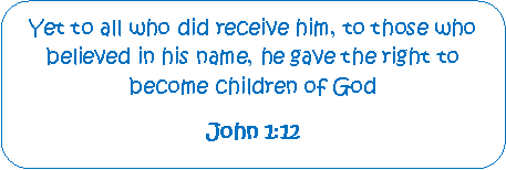 Rounded Rectangle: Yet to all who did receive him, to those who believed in his name, he gave the right to      become children of God John 1:12