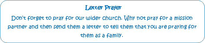 Rounded Rectangle:  Letter PrayerDont forget to pray for our wider church. Why not pray for a mission    partner and then send them a letter to tell them that you are praying for them as a family.